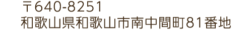 〒640-8251 和歌山県和歌山市南中間町81番地